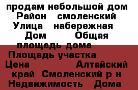 продам небольшой дом › Район ­ смоленский › Улица ­ набережная › Дом ­ 92 › Общая площадь дома ­ 42 › Площадь участка ­ 800 › Цена ­ 900 000 - Алтайский край, Смоленский р-н Недвижимость » Дома, коттеджи, дачи продажа   
